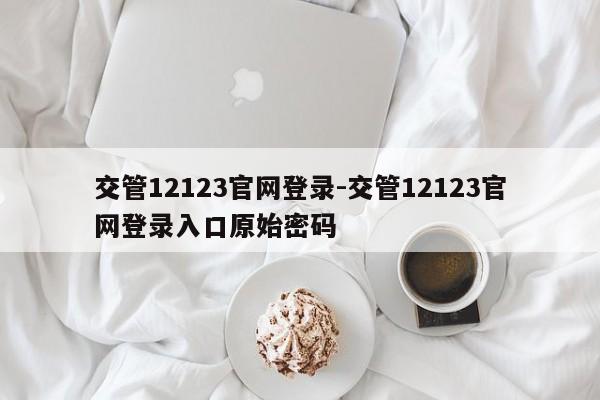 交管12123官网登录-交管12123官网登录入口原始密码