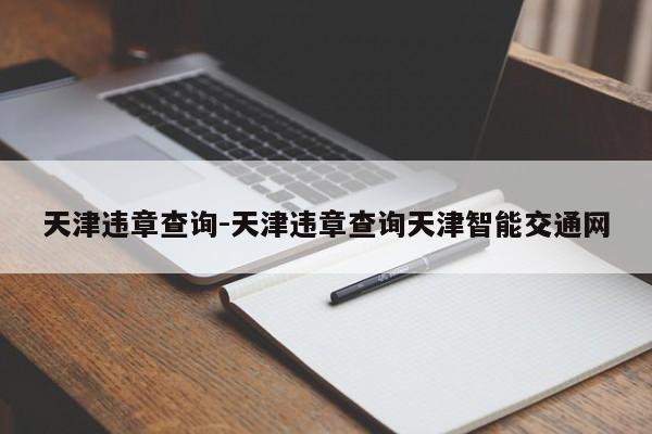 天津违章查询-天津违章查询天津智能交通网