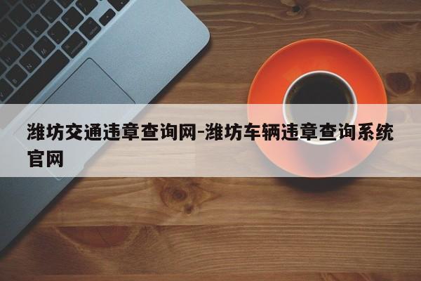 潍坊交通违章查询网-潍坊车辆违章查询系统官网