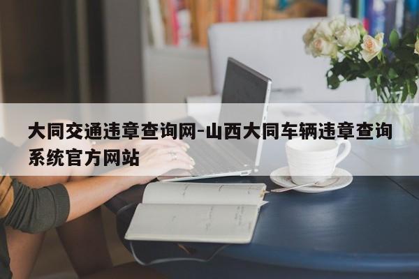 大同交通违章查询网-山西大同车辆违章查询系统官方网站