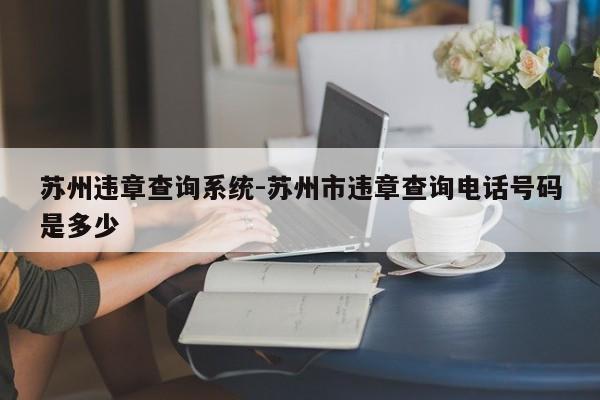 苏州违章查询系统-苏州市违章查询电话号码是多少