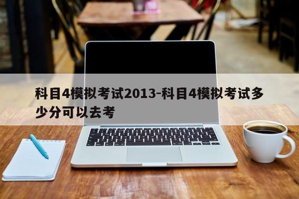 科目4模拟考试2013-科目4模拟考试多少分可以去考