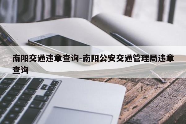 南阳交通违章查询-南阳公安交通管理局违章查询