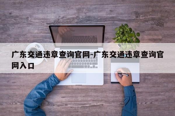 广东交通违章查询官网-广东交通违章查询官网入口