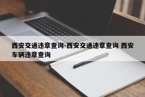 西安交通违章查询-西安交通违章查询 西安车辆违章查询